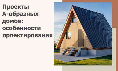 Проекты А-образных домов: особенности проектирования и строительства в Хабаровске